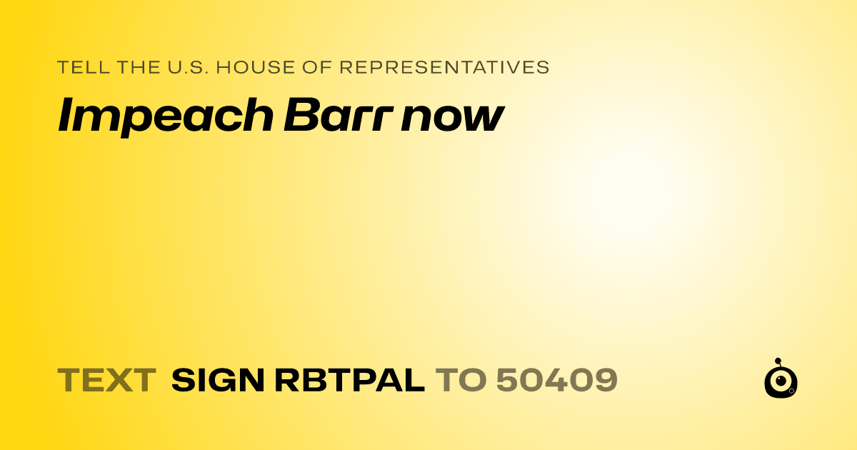 A shareable card that reads "tell the U.S. House of Representatives: Impeach Barr now" followed by "text sign RBTPAL to 50409"