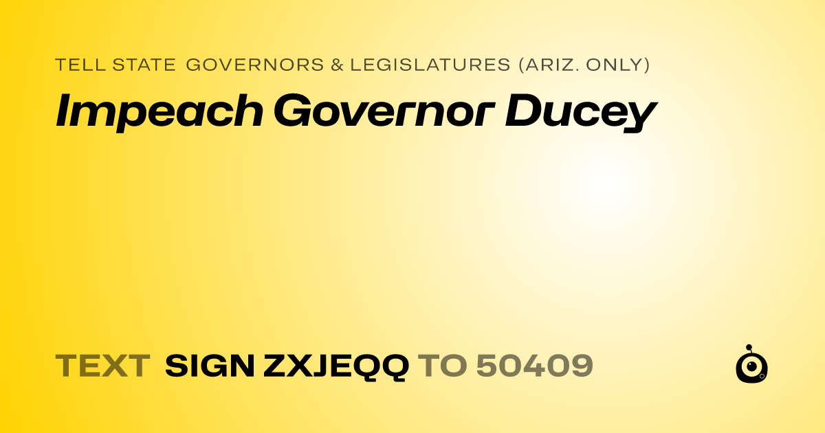 A shareable card that reads "tell State Governors & Legislatures (Ariz. only): Impeach Governor Ducey" followed by "text sign ZXJEQQ to 50409"