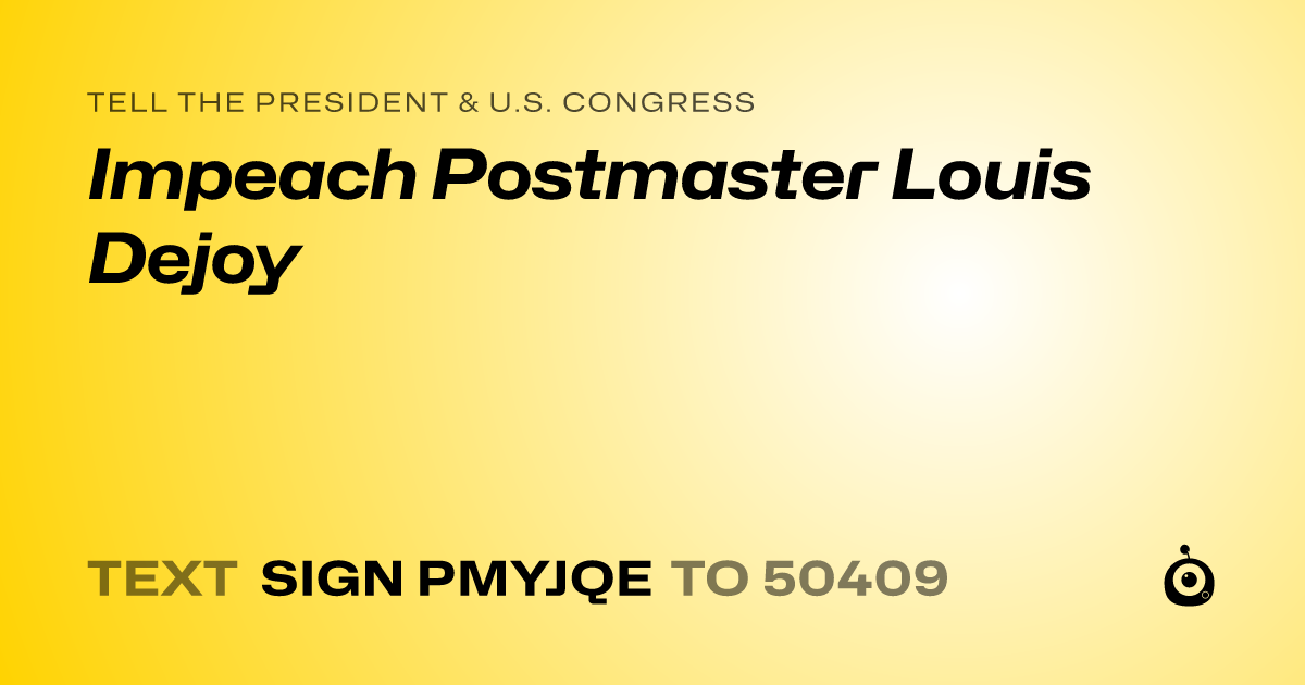 A shareable card that reads "tell the President & U.S. Congress: Impeach Postmaster Louis Dejoy" followed by "text sign PMYJQE to 50409"