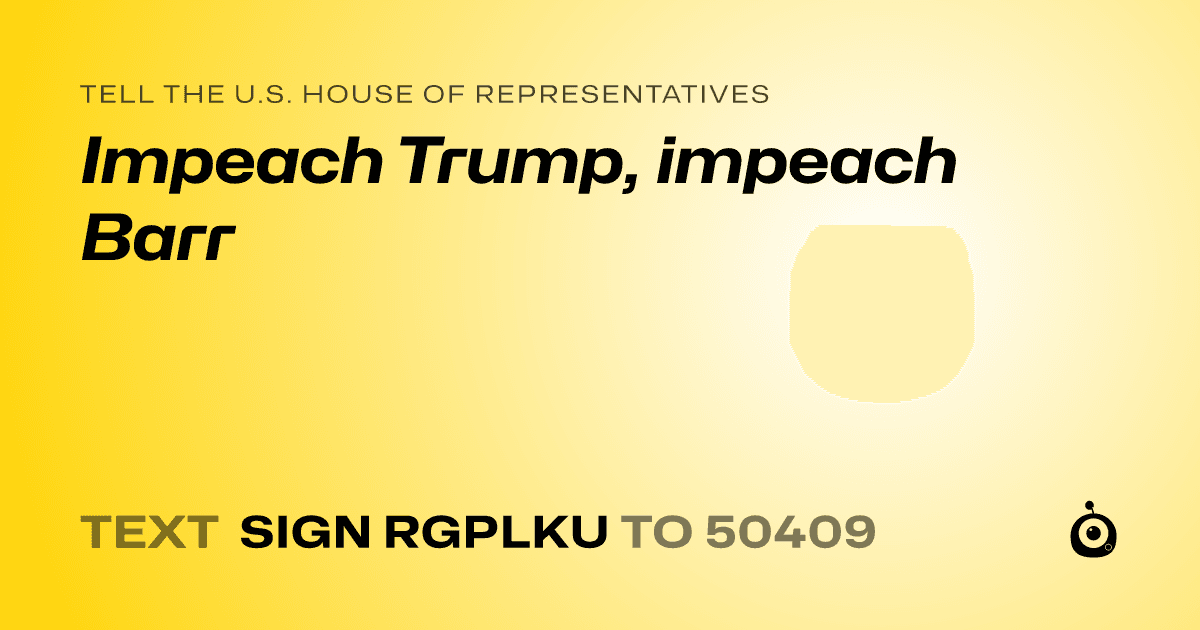 A shareable card that reads "tell the U.S. House of Representatives: Impeach Trump, impeach Barr" followed by "text sign RGPLKU to 50409"