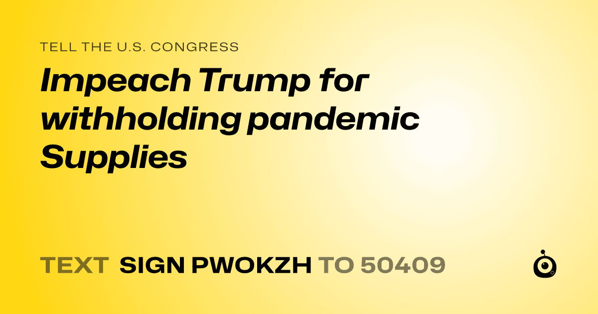 A shareable card that reads "tell the U.S. Congress: Impeach Trump for withholding pandemic Supplies" followed by "text sign PWOKZH to 50409"