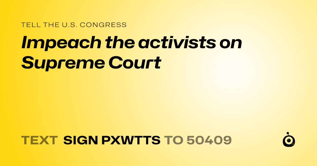 A shareable card that reads "tell the U.S. Congress: Impeach the activists on Supreme Court" followed by "text sign PXWTTS to 50409"