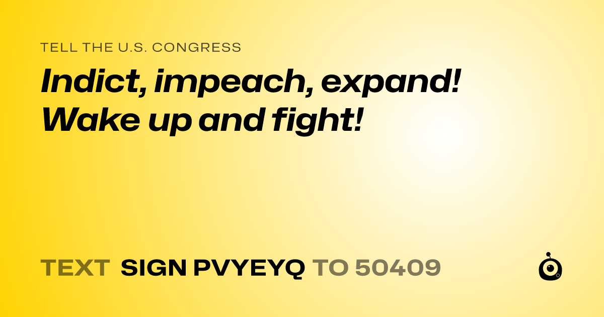 A shareable card that reads "tell the U.S. Congress: Indict, impeach, expand! Wake up and fight!" followed by "text sign PVYEYQ to 50409"