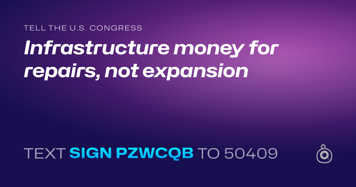 A shareable card that reads "tell the U.S. Congress: Infrastructure money for repairs, not expansion" followed by "text sign PZWCQB to 50409"