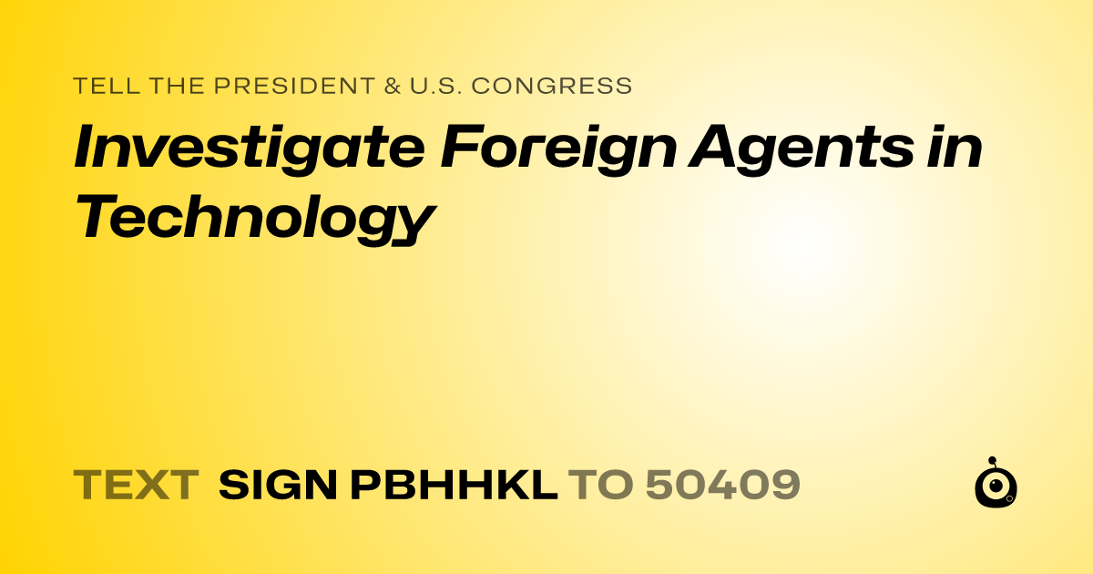 A shareable card that reads "tell the President & U.S. Congress: Investigate Foreign Agents in Technology" followed by "text sign PBHHKL to 50409"