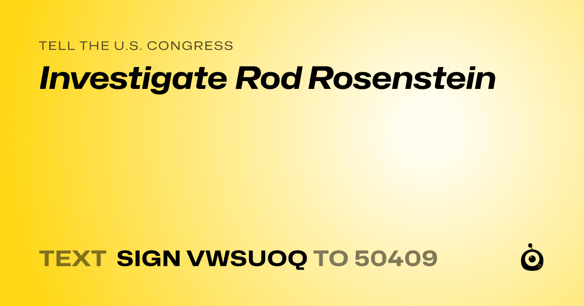 A shareable card that reads "tell the U.S. Congress: Investigate Rod Rosenstein" followed by "text sign VWSUOQ to 50409"