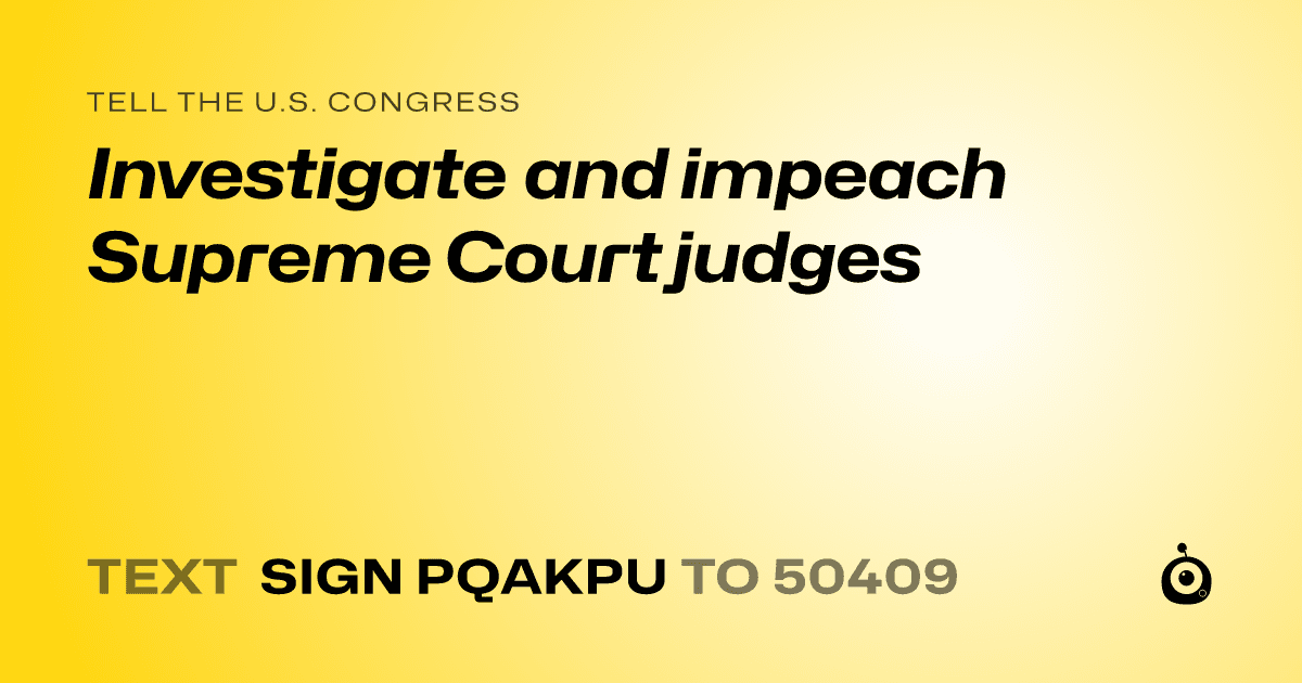 A shareable card that reads "tell the U.S. Congress: Investigate and impeach Supreme Court judges" followed by "text sign PQAKPU to 50409"