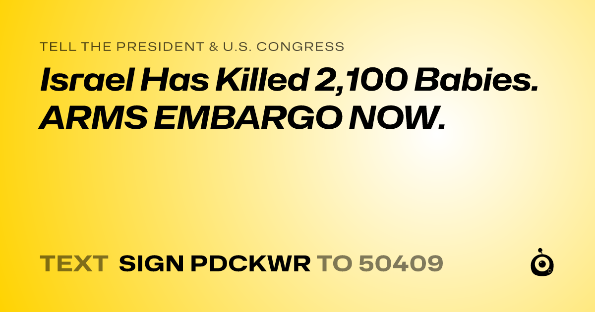 A shareable card that reads "tell the President & U.S. Congress: Israel Has Killed 2,100 Babies. ARMS EMBARGO NOW." followed by "text sign PDCKWR to 50409"