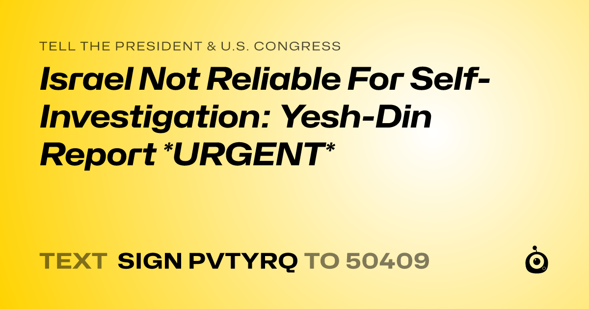 A shareable card that reads "tell the President & U.S. Congress: Israel Not Reliable For Self-Investigation: Yesh-Din Report *URGENT*" followed by "text sign PVTYRQ to 50409"