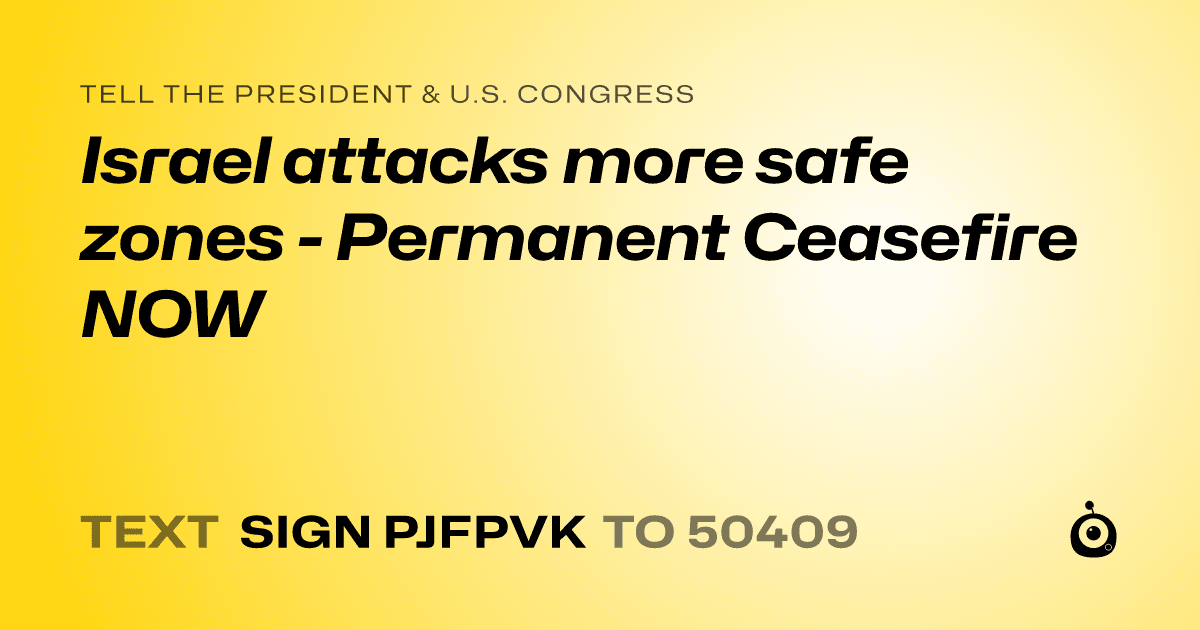 A shareable card that reads "tell the President & U.S. Congress: Israel attacks more safe zones - Permanent Ceasefire NOW" followed by "text sign PJFPVK to 50409"