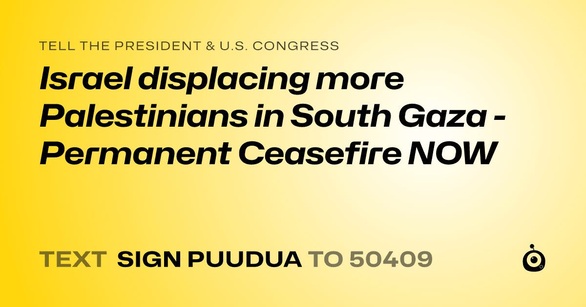 A shareable card that reads "tell the President & U.S. Congress: Israel displacing more Palestinians in South Gaza - Permanent Ceasefire NOW" followed by "text sign PUUDUA to 50409"