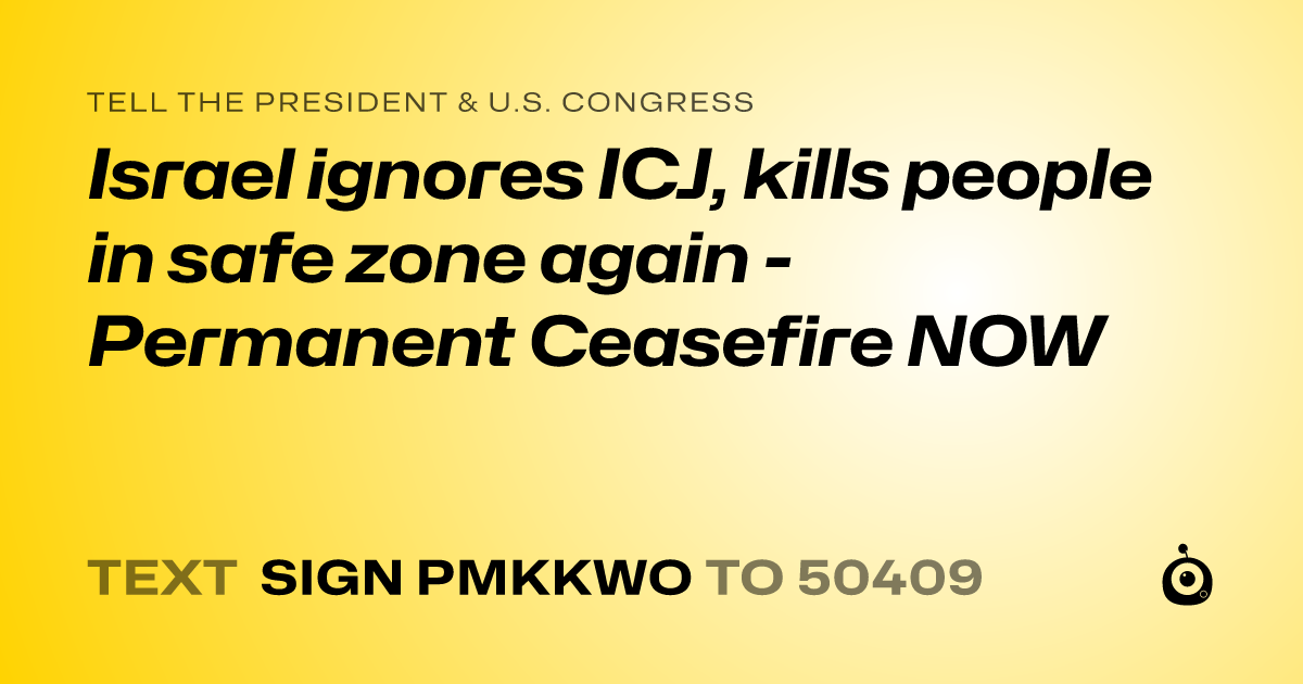 A shareable card that reads "tell the President & U.S. Congress: Israel ignores ICJ, kills people in safe zone again - Permanent Ceasefire NOW" followed by "text sign PMKKWO to 50409"