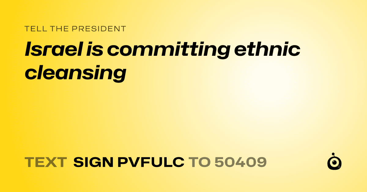 A shareable card that reads "tell the President: Israel is committing ethnic cleansing" followed by "text sign PVFULC to 50409"