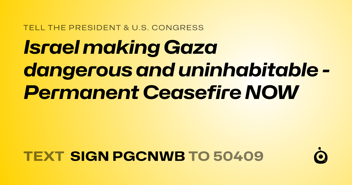 A shareable card that reads "tell the President & U.S. Congress: Israel making Gaza dangerous and uninhabitable - Permanent Ceasefire NOW" followed by "text sign PGCNWB to 50409"