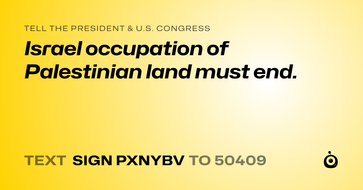 A shareable card that reads "tell the President & U.S. Congress: Israel occupation of Palestinian land must end." followed by "text sign PXNYBV to 50409"