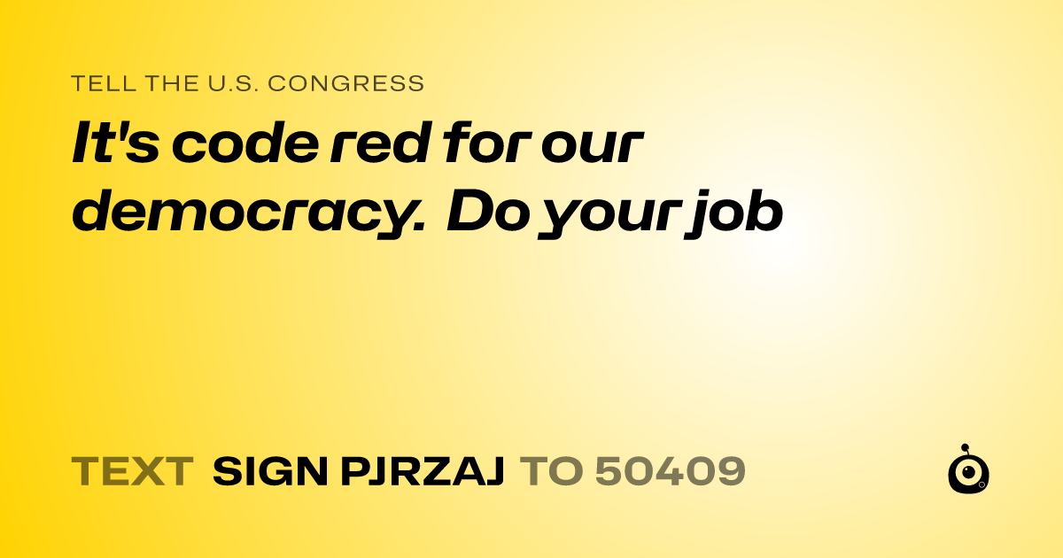 A shareable card that reads "tell the U.S. Congress: It's code red for our democracy. Do your job" followed by "text sign PJRZAJ to 50409"