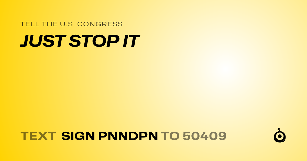 A shareable card that reads "tell the U.S. Congress: JUST STOP IT" followed by "text sign PNNDPN to 50409"