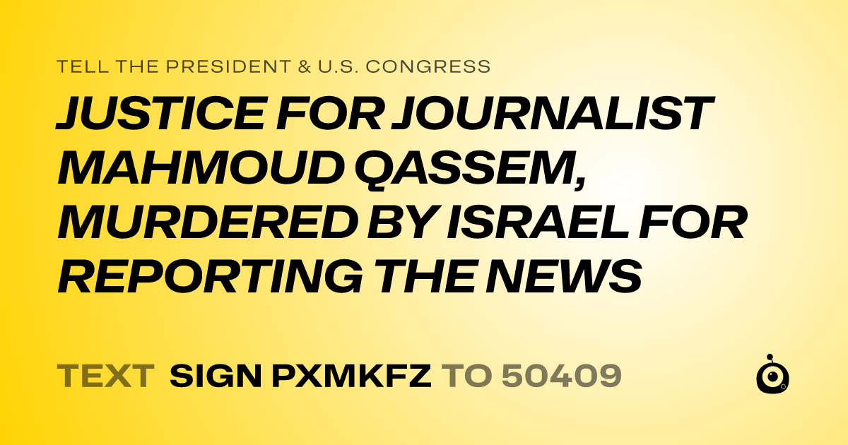 A shareable card that reads "tell the President & U.S. Congress: JUSTICE FOR JOURNALIST MAHMOUD QASSEM, MURDERED BY ISRAEL FOR REPORTING THE NEWS" followed by "text sign PXMKFZ to 50409"