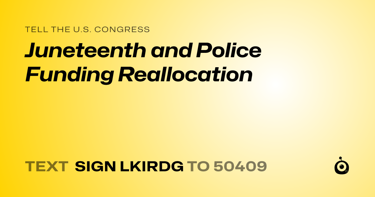 A shareable card that reads "tell the U.S. Congress: Juneteenth and Police Funding Reallocation" followed by "text sign LKIRDG to 50409"