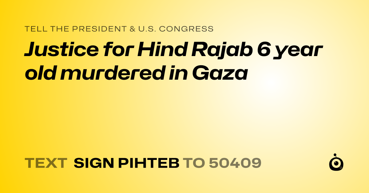 A shareable card that reads "tell the President & U.S. Congress: Justice for Hind Rajab 6 year old murdered in Gaza" followed by "text sign PIHTEB to 50409"