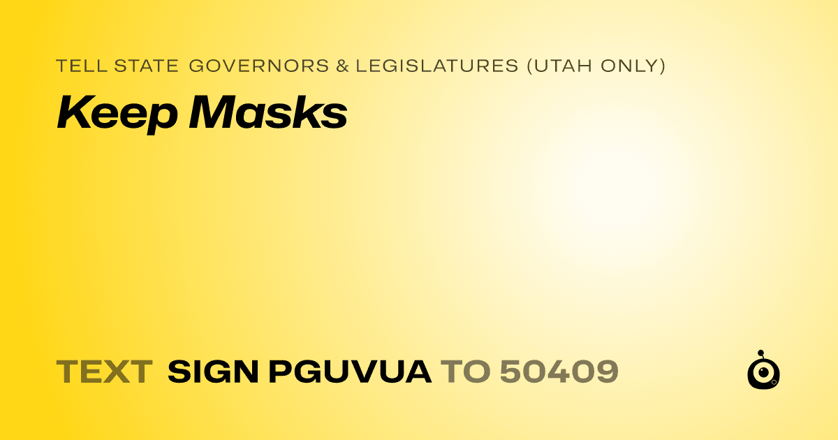 A shareable card that reads "tell State Governors & Legislatures (Utah only): Keep Masks" followed by "text sign PGUVUA to 50409"