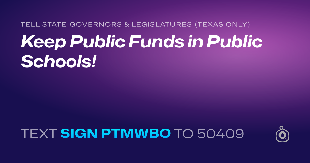 A shareable card that reads "tell State Governors & Legislatures (Texas only): Keep Public Funds in Public Schools!" followed by "text sign PTMWBO to 50409"