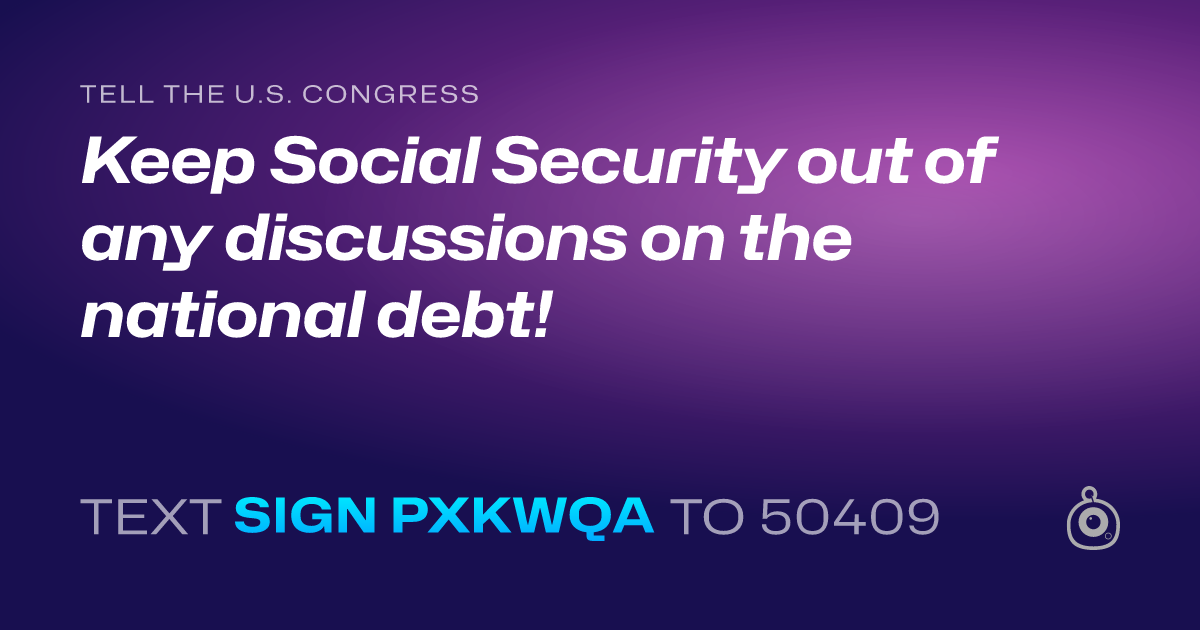 A shareable card that reads "tell the U.S. Congress: Keep Social Security out of any discussions on the national debt!" followed by "text sign PXKWQA to 50409"