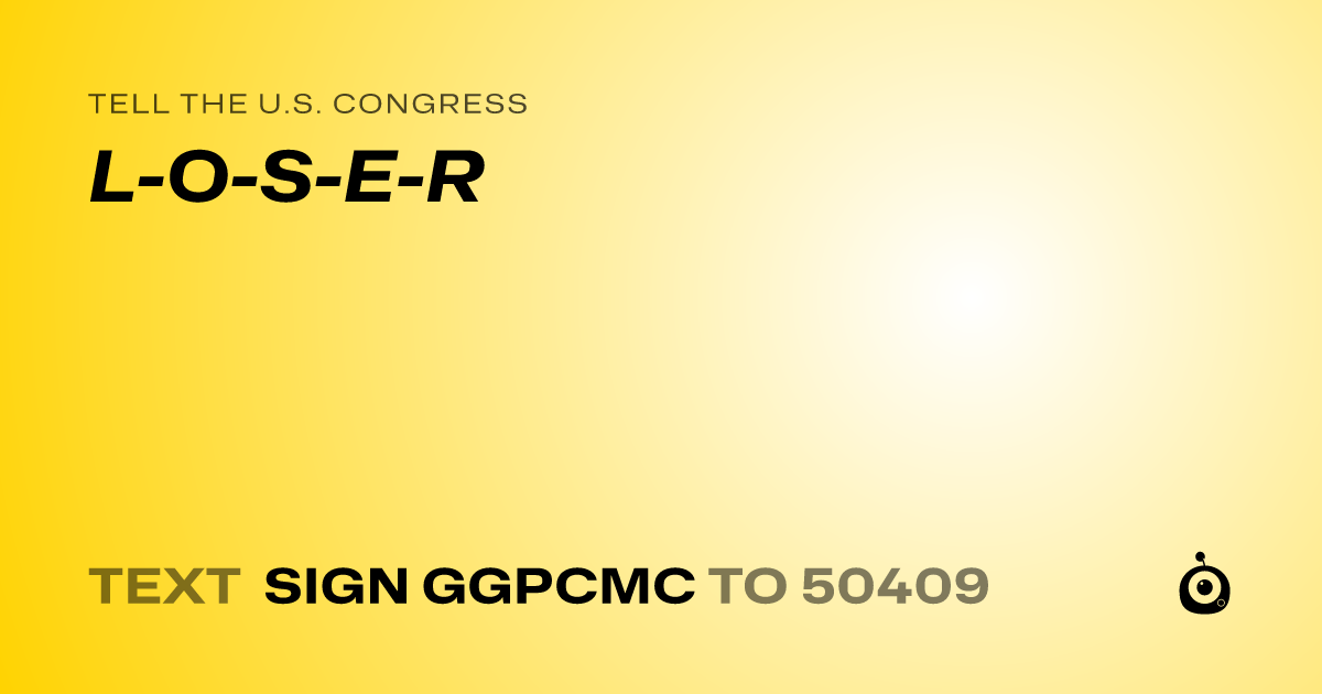 A shareable card that reads "tell the U.S. Congress: L-O-S-E-R" followed by "text sign GGPCMC to 50409"