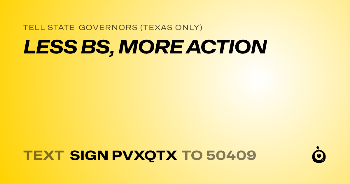 A shareable card that reads "tell State Governors (Texas only): LESS BS, MORE ACTION" followed by "text sign PVXQTX to 50409"