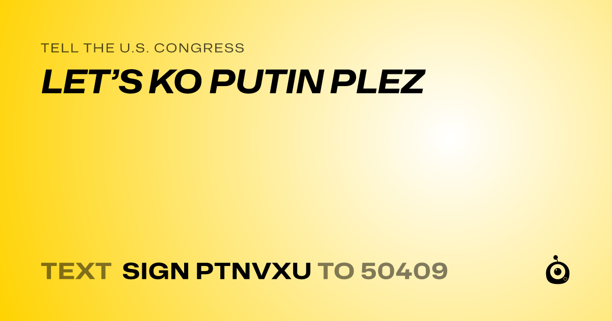 A shareable card that reads "tell the U.S. Congress: LET’S KO PUTIN PLEZ" followed by "text sign PTNVXU to 50409"
