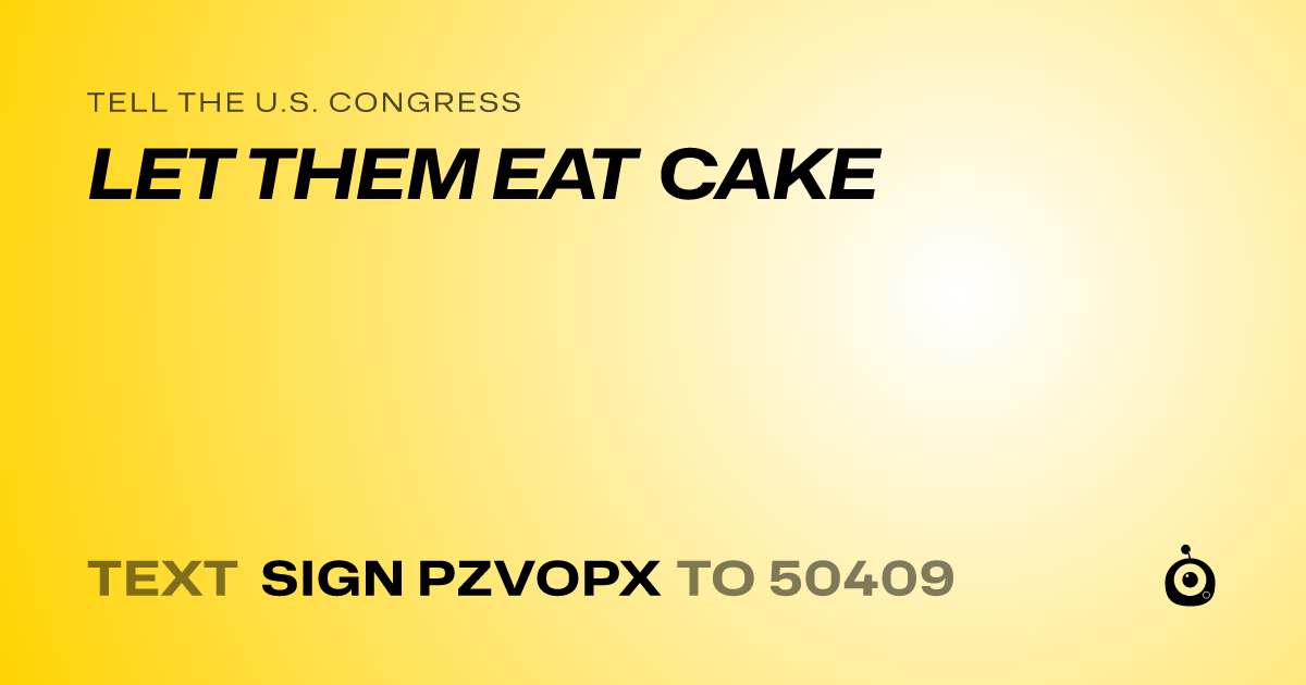 A shareable card that reads "tell the U.S. Congress: LET THEM EAT CAKE" followed by "text sign PZVOPX to 50409"