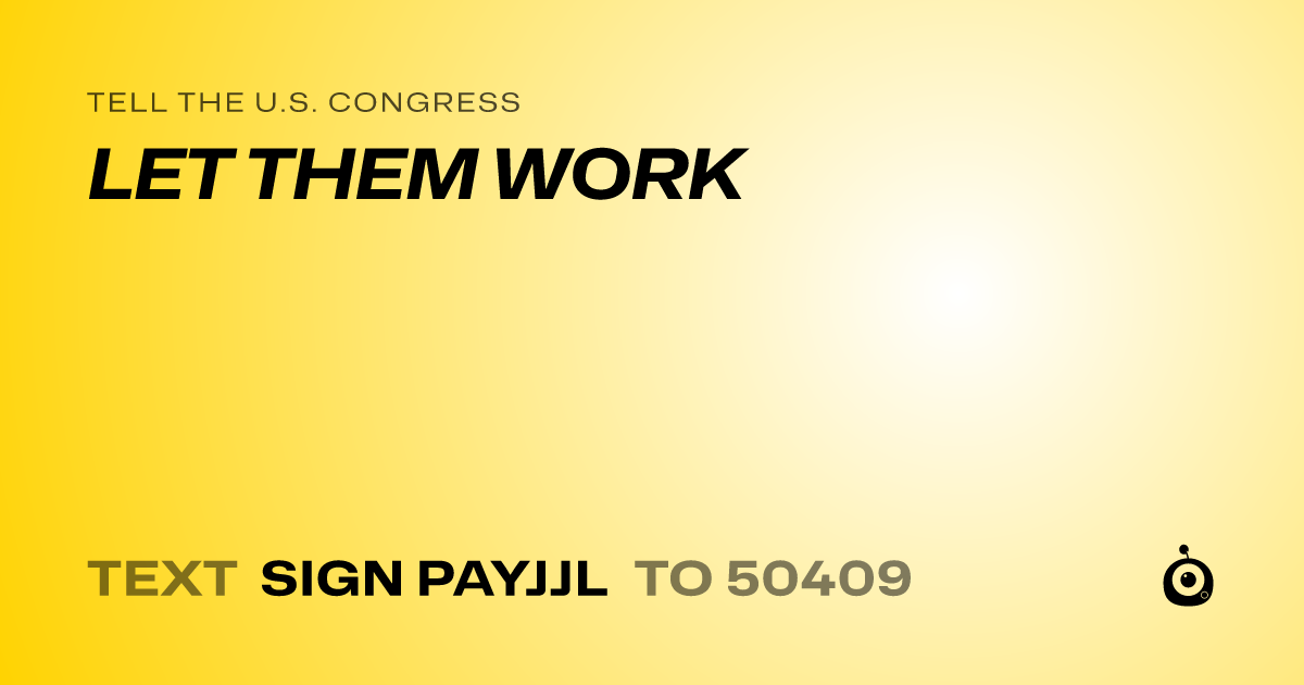 A shareable card that reads "tell the U.S. Congress: LET THEM WORK" followed by "text sign PAYJJL to 50409"