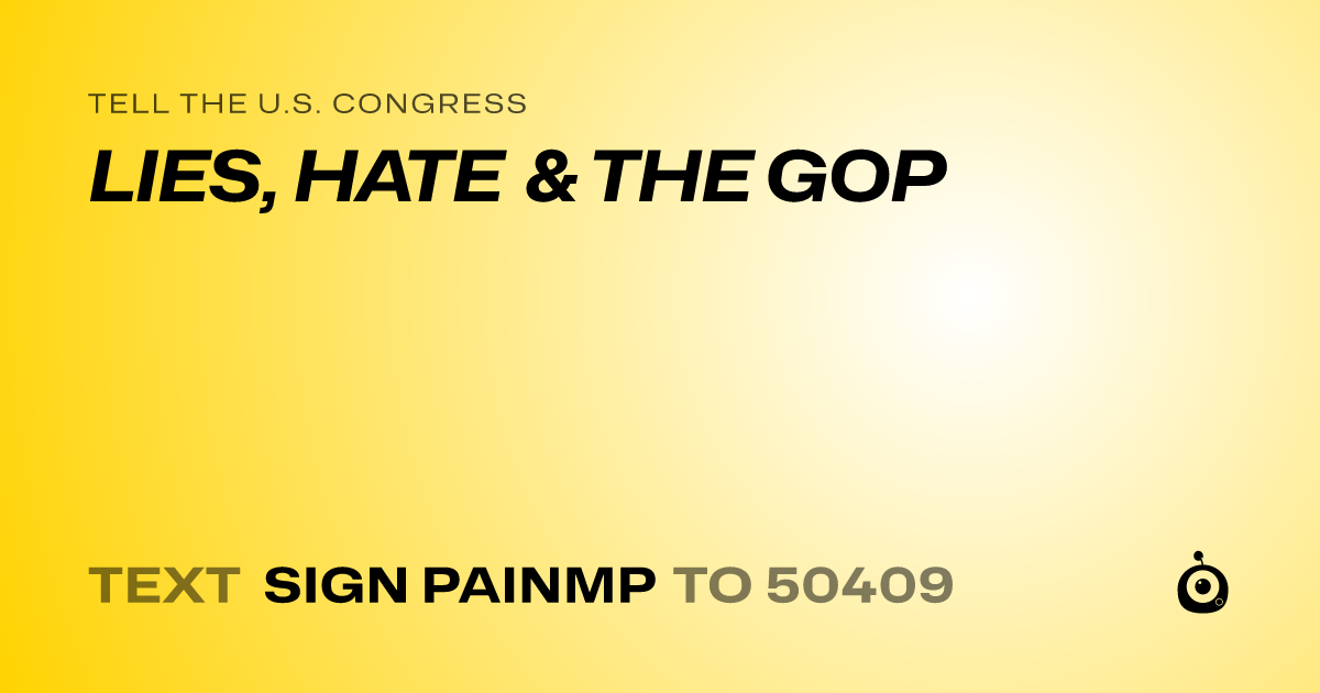 A shareable card that reads "tell the U.S. Congress: LIES, HATE & THE GOP" followed by "text sign PAINMP to 50409"