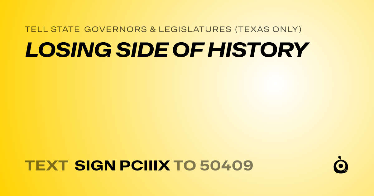 A shareable card that reads "tell State Governors & Legislatures (Texas only): LOSING SIDE OF HISTORY" followed by "text sign PCIIIX to 50409"