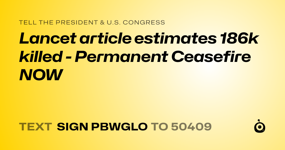 A shareable card that reads "tell the President & U.S. Congress: Lancet article estimates 186k killed - Permanent Ceasefire NOW" followed by "text sign PBWGLO to 50409"