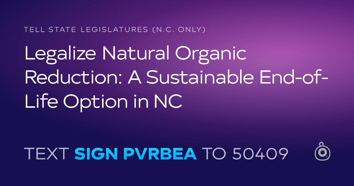 A shareable card that reads "tell State Legislatures (N.C. only): Legalize Natural Organic Reduction: A Sustainable End-of-Life Option in NC" followed by "text sign PVRBEA to 50409"