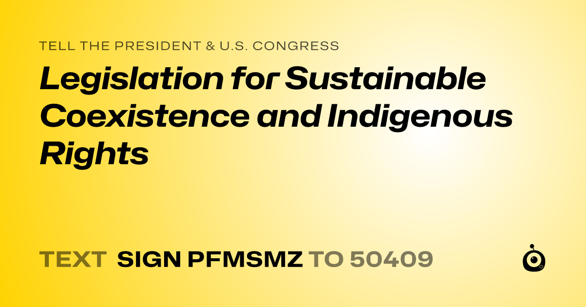 A shareable card that reads "tell the President & U.S. Congress: Legislation for Sustainable Coexistence and Indigenous Rights" followed by "text sign PFMSMZ to 50409"