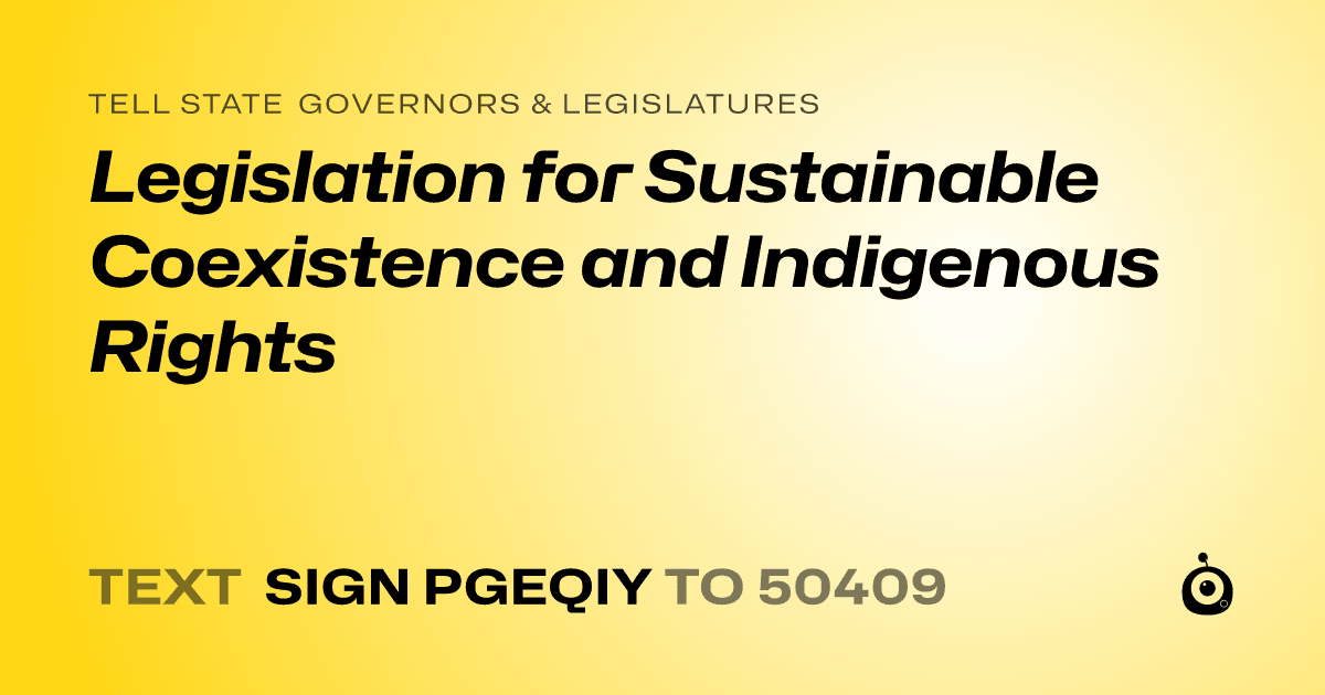 A shareable card that reads "tell State Governors & Legislatures: Legislation for Sustainable Coexistence and Indigenous Rights" followed by "text sign PGEQIY to 50409"