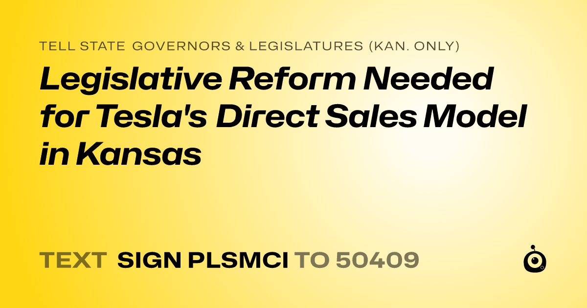 A shareable card that reads "tell State Governors & Legislatures (Kan. only): Legislative Reform Needed for Tesla's Direct Sales Model in Kansas" followed by "text sign PLSMCI to 50409"