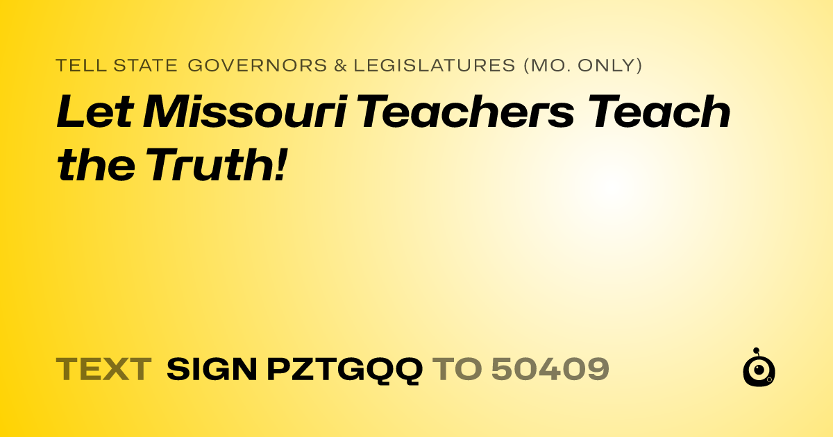 A shareable card that reads "tell State Governors & Legislatures (Mo. only): Let Missouri Teachers Teach the Truth!" followed by "text sign PZTGQQ to 50409"