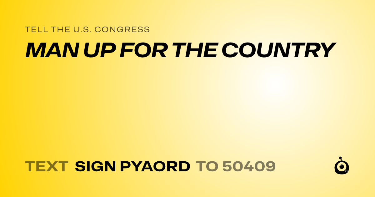 A shareable card that reads "tell the U.S. Congress: MAN UP FOR THE COUNTRY" followed by "text sign PYAORD to 50409"