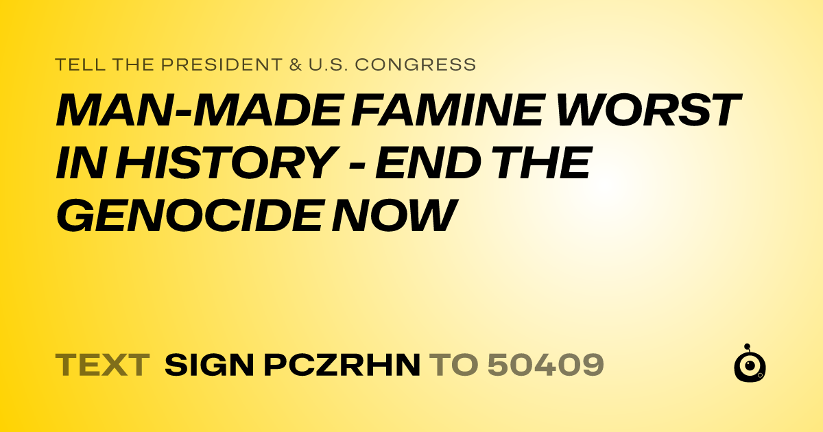 A shareable card that reads "tell the President & U.S. Congress: MAN-MADE FAMINE WORST IN HISTORY - END THE GENOCIDE NOW" followed by "text sign PCZRHN to 50409"