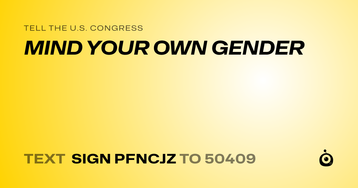 A shareable card that reads "tell the U.S. Congress: MIND YOUR OWN GENDER" followed by "text sign PFNCJZ to 50409"
