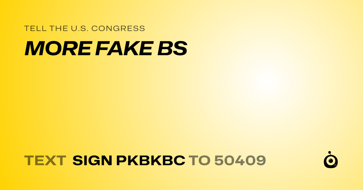A shareable card that reads "tell the U.S. Congress: MORE FAKE BS" followed by "text sign PKBKBC to 50409"