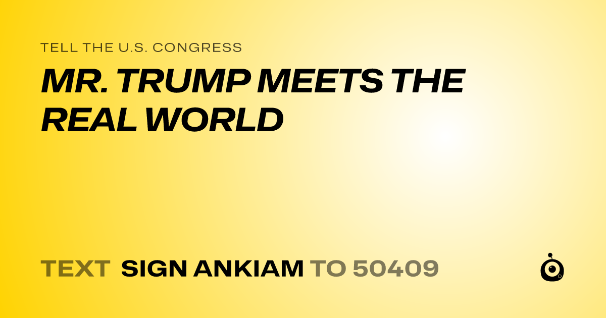 A shareable card that reads "tell the U.S. Congress: MR. TRUMP MEETS THE REAL WORLD" followed by "text sign ANKIAM to 50409"