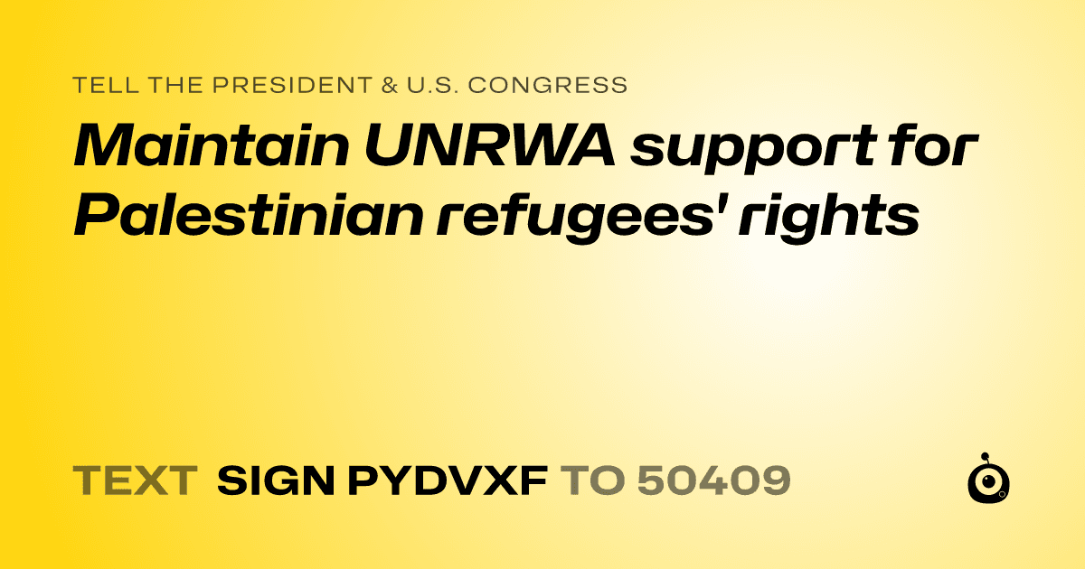 A shareable card that reads "tell the President & U.S. Congress: Maintain UNRWA support for Palestinian refugees' rights" followed by "text sign PYDVXF to 50409"