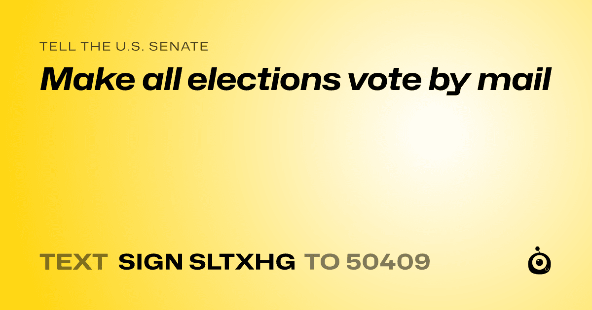 A shareable card that reads "tell the U.S. Senate: Make all elections vote by mail" followed by "text sign SLTXHG to 50409"