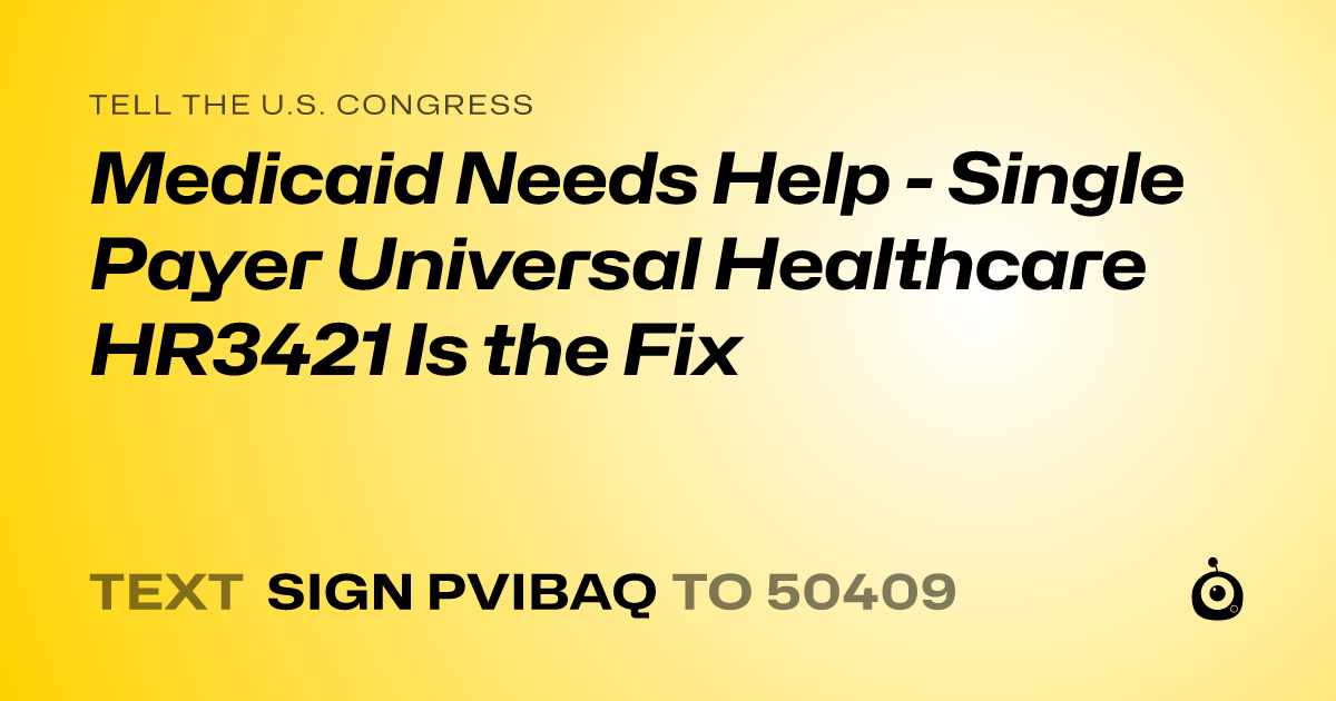 A shareable card that reads "tell the U.S. Congress: Medicaid Needs Help - Single Payer Universal Healthcare HR3421 Is the Fix" followed by "text sign PVIBAQ to 50409"