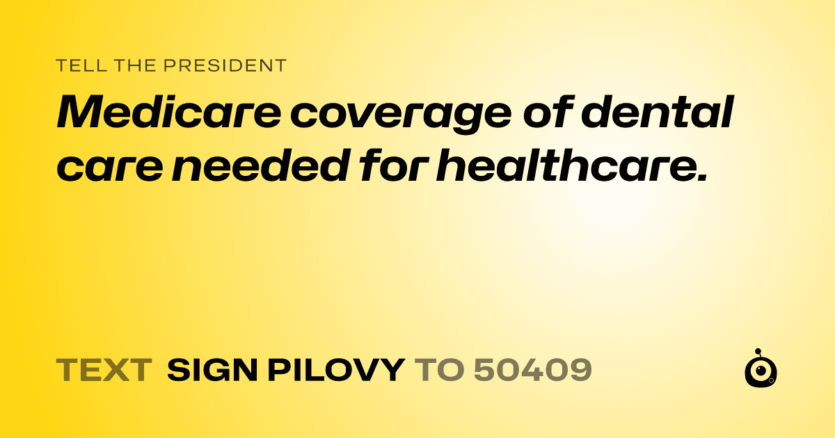 A shareable card that reads "tell the President: Medicare coverage of dental care needed for healthcare." followed by "text sign PILOVY to 50409"