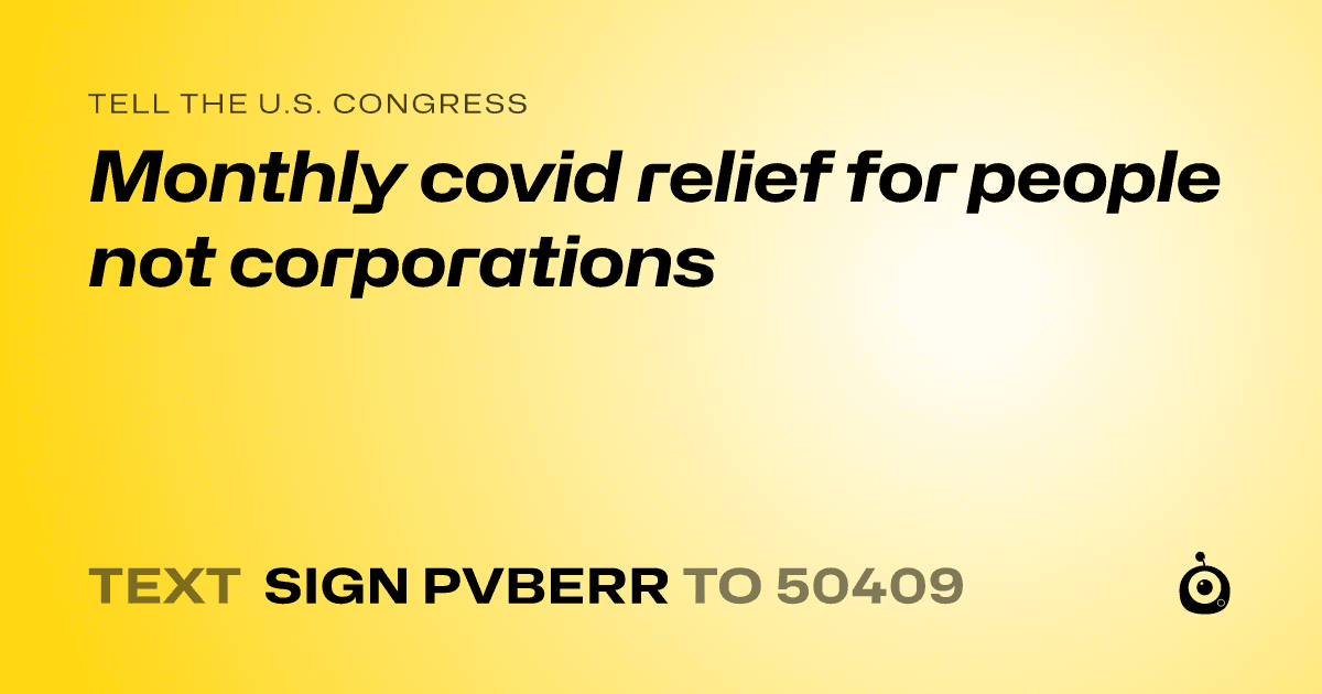 A shareable card that reads "tell the U.S. Congress: Monthly covid relief for people not corporations" followed by "text sign PVBERR to 50409"